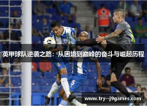 英甲球队逆袭之路:从困境到巅峰的奋斗与崛起历程 英甲球队逆袭之路:从困境到巅峰的奋斗与崛起历程