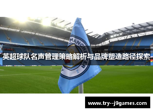 英超球队名声管理策略解析与品牌塑造路径探索 英超球队名声管理策略解析与品牌塑造路径探索