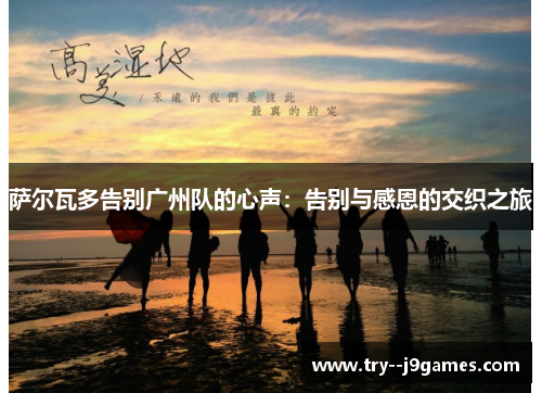 萨尔瓦多告别广州队的心声:告别与感恩的交织之旅 萨尔瓦多告别广州队的心声:告别与感恩的交织之旅