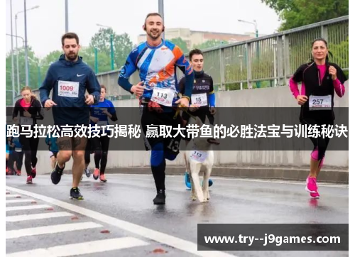 跑马拉松高效技巧揭秘 赢取大带鱼的必胜法宝与训练秘诀 跑马拉松高效技巧揭秘 赢取大带鱼的必胜法宝与训练秘诀
