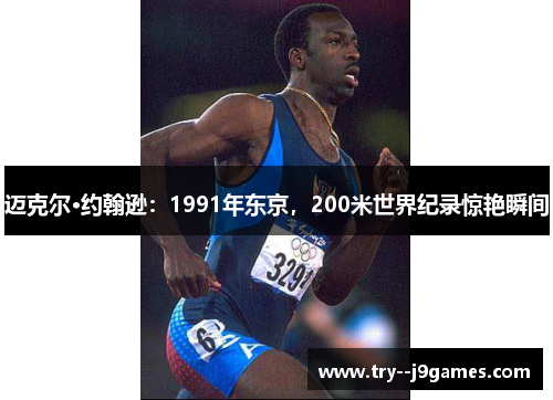 迈克尔·约翰逊:1991年东京,200米世界纪录惊艳瞬间 迈克尔·约翰逊:1991年东京,200米世界纪录惊艳瞬间