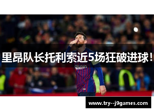 里昂队长托利索近5场狂破进球！