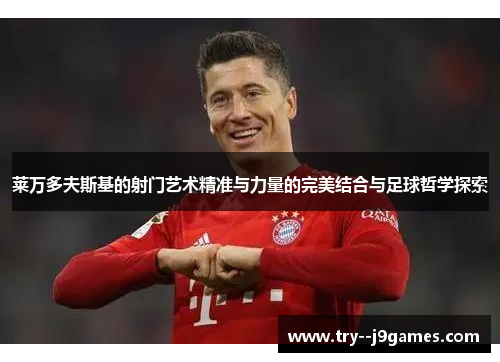 莱万多夫斯基的射门艺术精准与力量的完美结合与足球哲学探索 莱万多夫斯基的射门艺术精准与力量的完美结合与足球哲学探索
