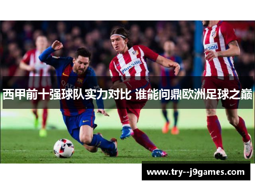 西甲前十强球队实力对比 谁能问鼎欧洲足球之巅 西甲前十强球队实力对比 谁能问鼎欧洲足球之巅