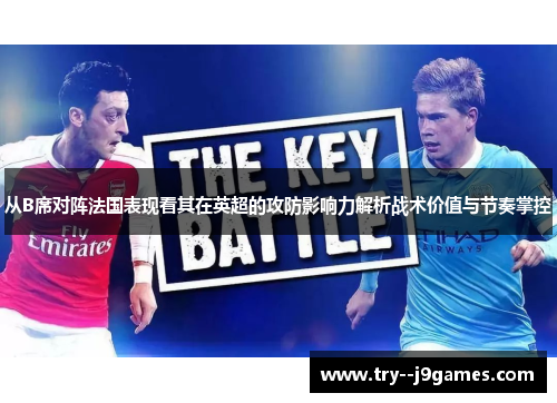 从B席对阵法国表现看其在英超的攻防影响力解析战术价值与节奏掌控 从B席对阵法国表现看其在英超的攻防影响力解析战术价值与节奏掌控