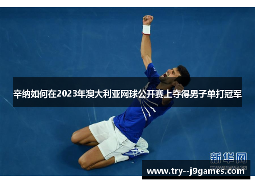 辛纳如何在2023年澳大利亚网球公开赛上夺得男子单打冠军