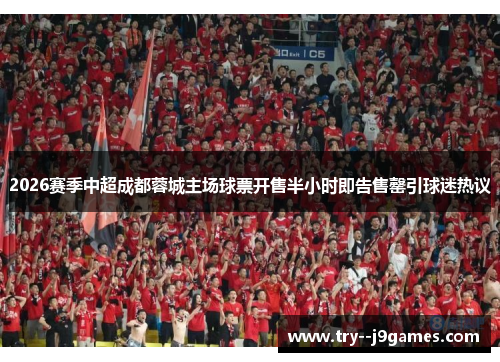2026赛季中超成都蓉城主场球票开售半小时即告售罄引球迷热议