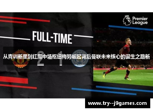 从青训新星到红魔中场枢纽梅努崛起背后曼联未来核心的诞生之路新