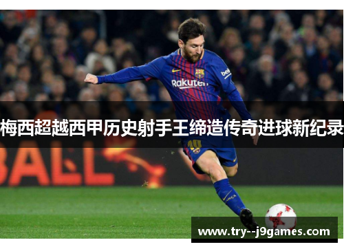 梅西超越西甲历史射手王缔造传奇进球新纪录