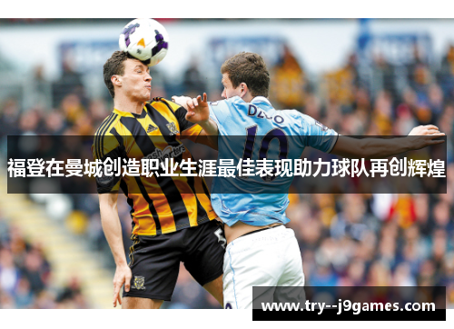 福登在曼城创造职业生涯最佳表现助力球队再创辉煌