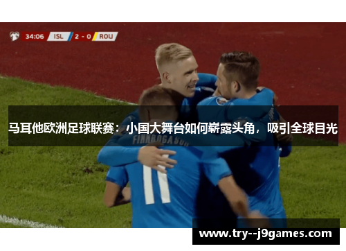 马耳他欧洲足球联赛：小国大舞台如何崭露头角，吸引全球目光