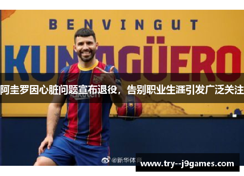 阿圭罗因心脏问题宣布退役,告别职业生涯引发广泛关注 阿圭罗因心脏问题宣布退役,告别职业生涯引发广泛关注
