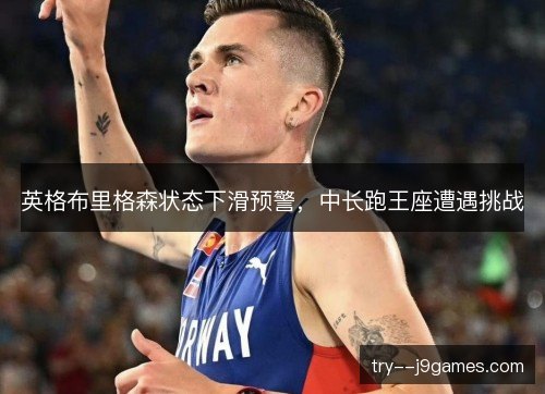 英格布里格森状态下滑预警，中长跑王座遭遇挑战