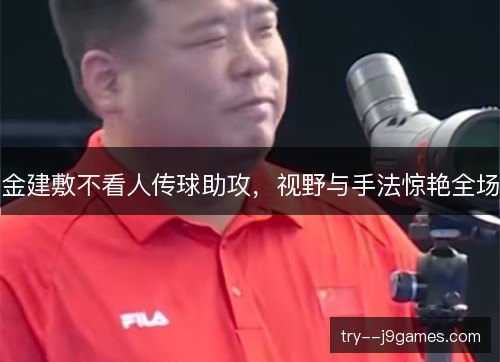 金建敷不看人传球助攻，视野与手法惊艳全场