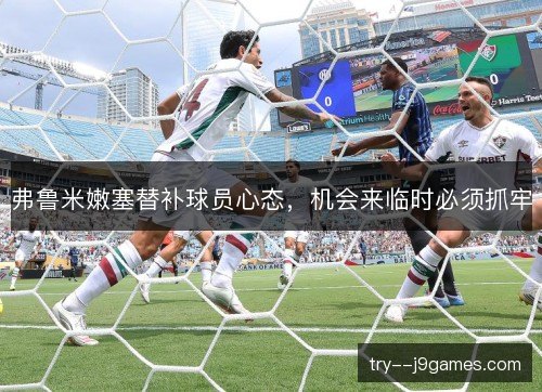 弗鲁米嫩塞替补球员心态,机会来临时必须抓牢 弗鲁米嫩塞替补球员心态,机会来临时必须抓牢