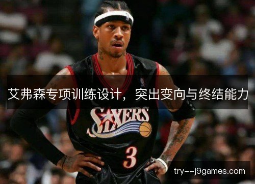 艾弗森专项训练设计，突出变向与终结能力